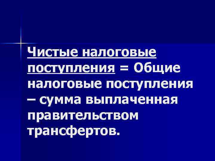Чистые налоговые поступления = Общие налоговые поступления – сумма выплаченная правительством трансфертов. 