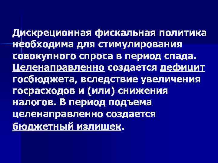 Дискреционная фискальная политика необходима для стимулирования совокупного спроса в период спада. Целенаправленно создается дефицит