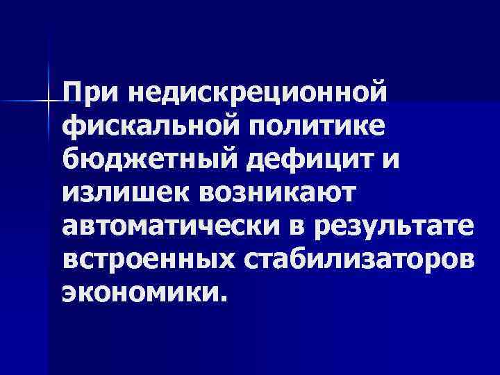 При недискреционной фискальной политике бюджетный дефицит и излишек возникают автоматически в результате встроенных стабилизаторов