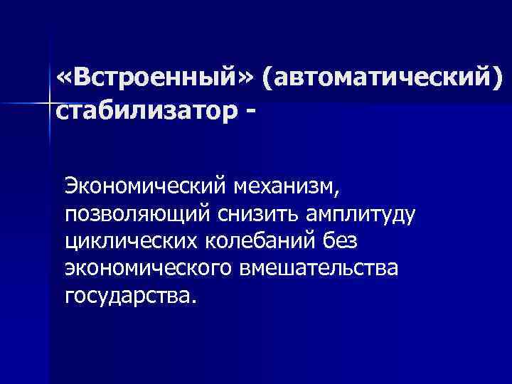  «Встроенный» (автоматический) стабилизатор Экономический механизм, позволяющий снизить амплитуду циклических колебаний без экономического вмешательства