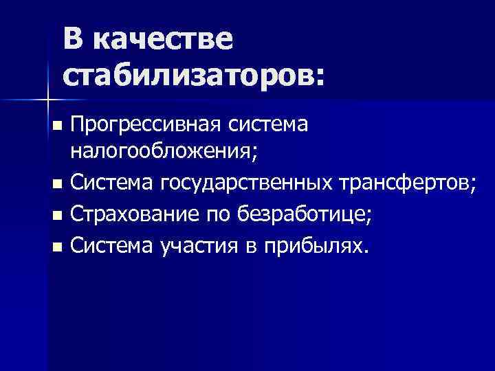 В качестве стабилизаторов: Прогрессивная система налогообложения; n Система государственных трансфертов; n Страхование по безработице;