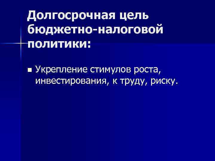 Долгосрочная цель бюджетно-налоговой политики: n Укрепление стимулов роста, инвестирования, к труду, риску. 