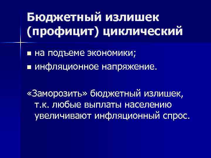 Бюджетный излишек (профицит) циклический на подъеме экономики; n инфляционное напряжение. n «Заморозить» бюджетный излишек,