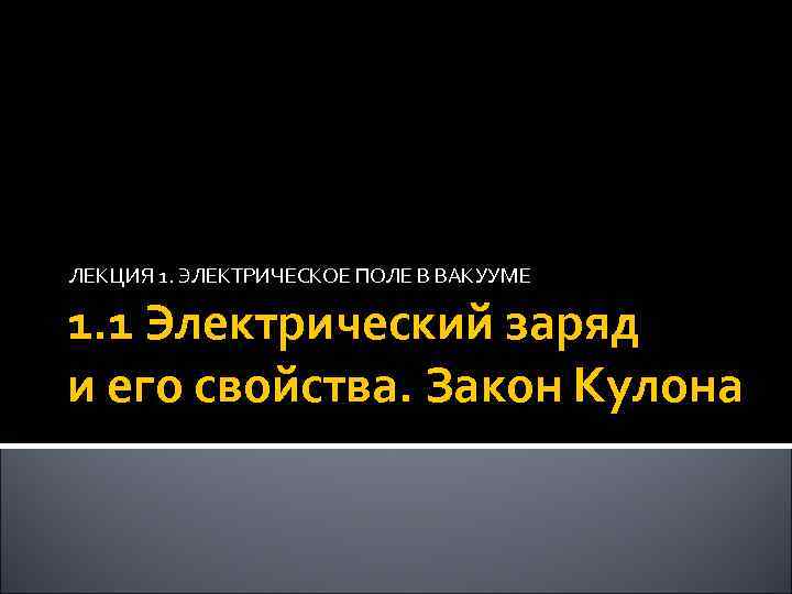 ЛЕКЦИЯ 1. ЭЛЕКТРИЧЕСКОЕ ПОЛЕ В ВАКУУМЕ 1. 1 Электрический заряд и его свойства. Закон