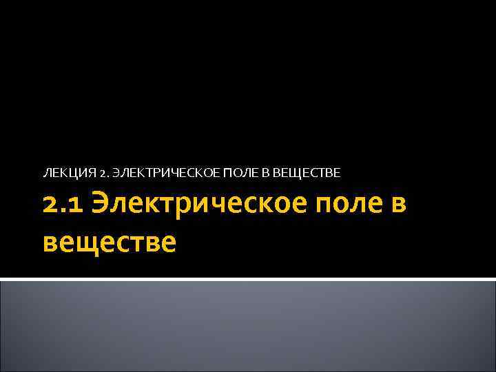 ЛЕКЦИЯ 2. ЭЛЕКТРИЧЕСКОЕ ПОЛЕ В ВЕЩЕСТВЕ 2. 1 Электрическое поле в веществе 