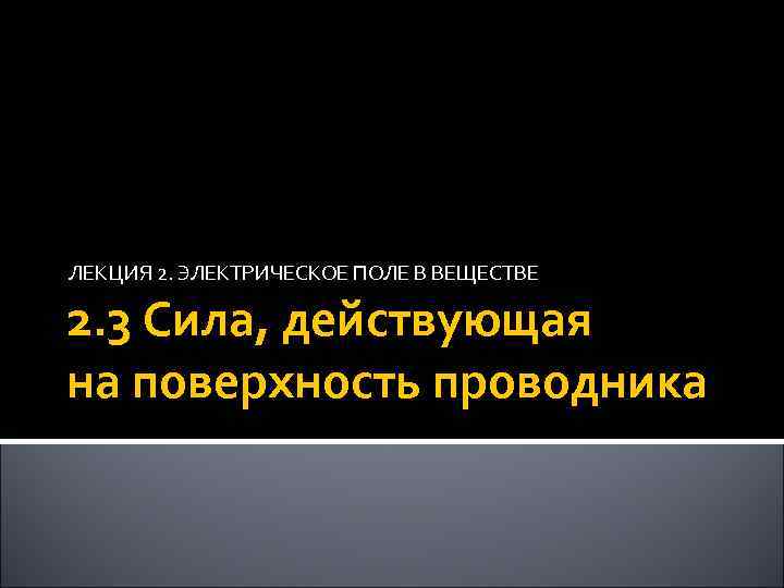 ЛЕКЦИЯ 2. ЭЛЕКТРИЧЕСКОЕ ПОЛЕ В ВЕЩЕСТВЕ 2. 3 Сила, действующая на поверхность проводника 