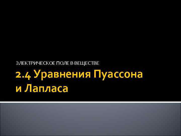 ЭЛЕКТРИЧЕСКОЕ ПОЛЕ В ВЕЩЕСТВЕ 2. 4 Уравнения Пуассона и Лапласа 