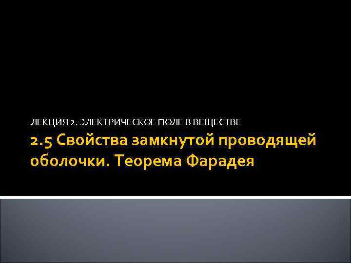 ЛЕКЦИЯ 2. ЭЛЕКТРИЧЕСКОЕ ПОЛЕ В ВЕЩЕСТВЕ 2. 5 Свойства замкнутой проводящей оболочки. Теорема Фарадея