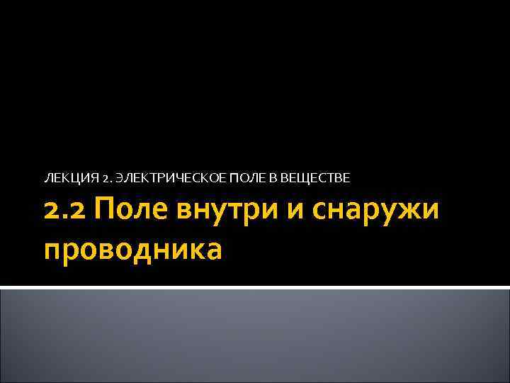 ЛЕКЦИЯ 2. ЭЛЕКТРИЧЕСКОЕ ПОЛЕ В ВЕЩЕСТВЕ 2. 2 Поле внутри и снаружи проводника 