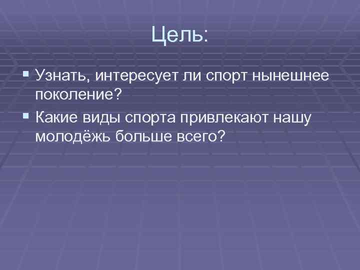 Цель: § Узнать, интересует ли спорт нынешнее поколение? § Какие виды спорта привлекают нашу