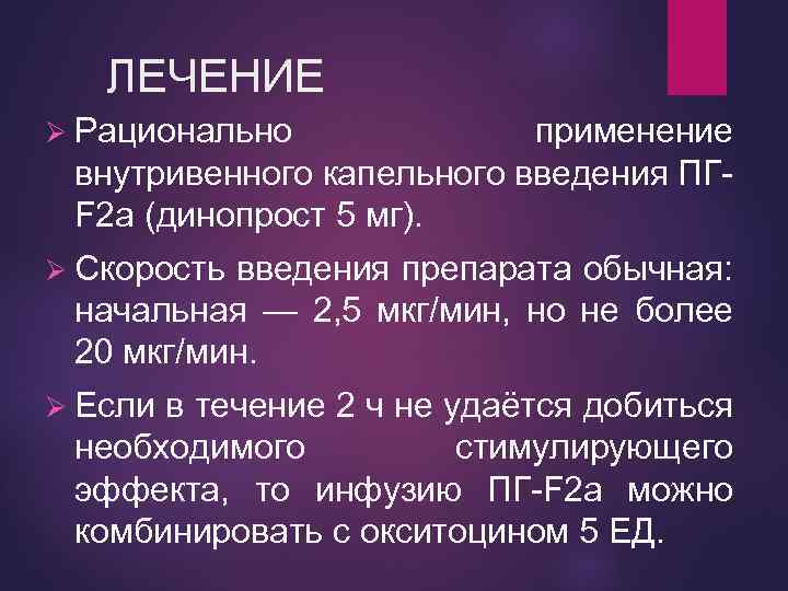 ЛЕЧЕНИЕ Ø Рационально применение внутривенного капельного введения ПГF 2 a (динопрост 5 мг). Ø