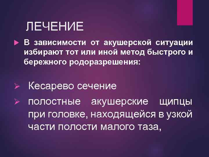 ЛЕЧЕНИЕ В зависимости от акушерской ситуации избирают тот или иной метод быстрого и бережного