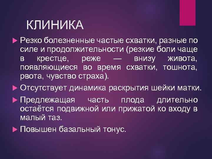 КЛИНИКА Резко болезненные частые схватки, разные по силе и продолжительности (резкие боли чаще в