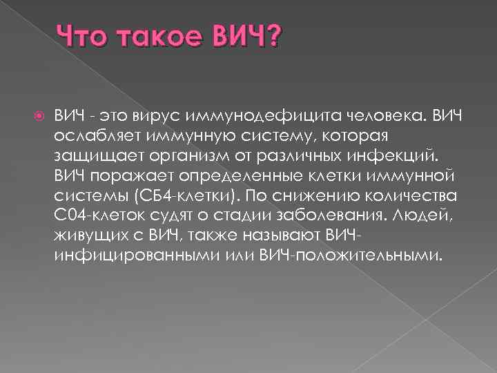Что такое ВИЧ? ВИЧ - это вирус иммунодефицита человека. ВИЧ ослабляет иммунную систему, которая