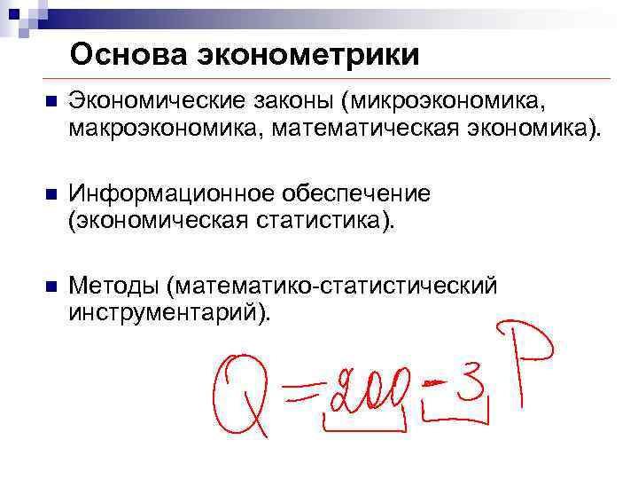 Основа эконометрики n Экономические законы (микроэкономика, макроэкономика, математическая экономика). n Информационное обеспечение (экономическая статистика).