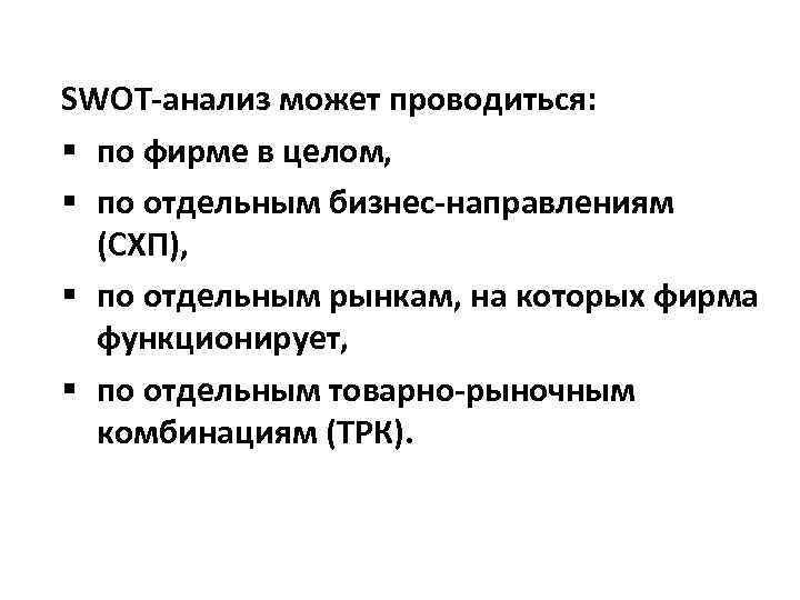 SWOT-анализ может проводиться: § по фирме в целом, § по отдельным бизнес-направлениям (СХП), §