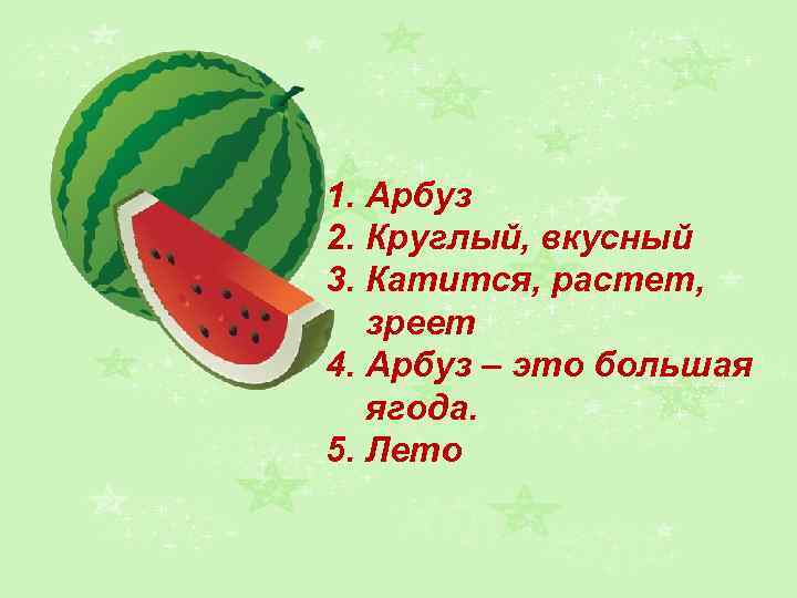 1. Арбуз 2. Круглый, вкусный 3. Катится, растет, зреет 4. Арбуз – это большая