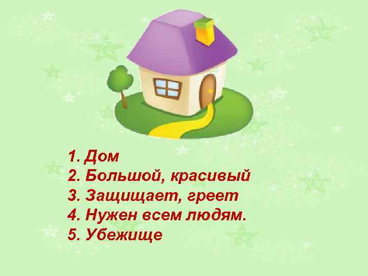 1. Дом 2. Большой, красивый 3. Защищает, греет 4. Нужен всем людям. 5. Убежище