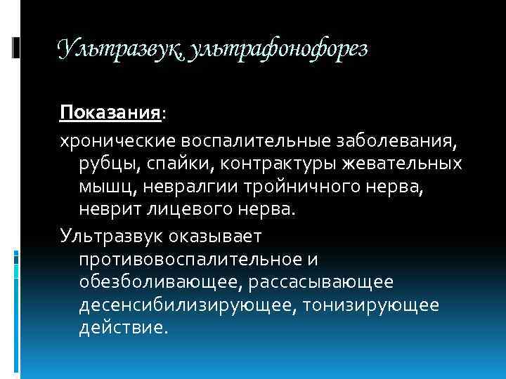 Ультразвук, ультрафонофорез Показания: хронические воспалительные заболевания, рубцы, спайки, контрактуры жевательных мышц, невралгии тройничного нерва,