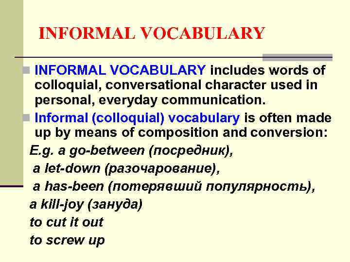 INFORMAL VOCABULARY n INFORMAL VOCABULARY includes words of colloquial, conversational character used in personal,