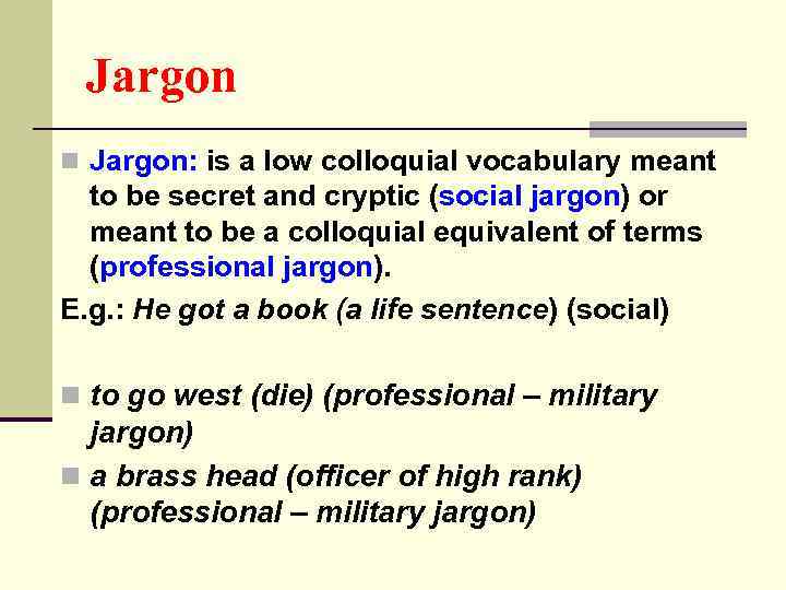 Jargon n Jargon: is a low colloquial vocabulary meant to be secret and cryptic