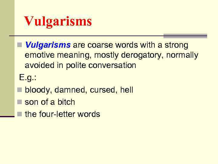 Vulgarisms n Vulgarisms are coarse words with a strong emotive meaning, mostly derogatory, normally