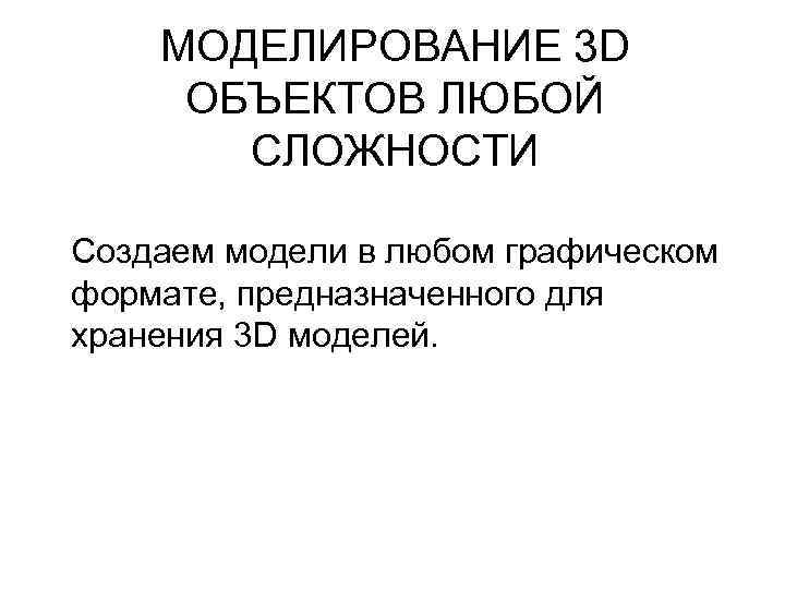 МОДЕЛИРОВАНИЕ 3 D ОБЪЕКТОВ ЛЮБОЙ СЛОЖНОСТИ Создаем модели в любом графическом формате, предназначенного для