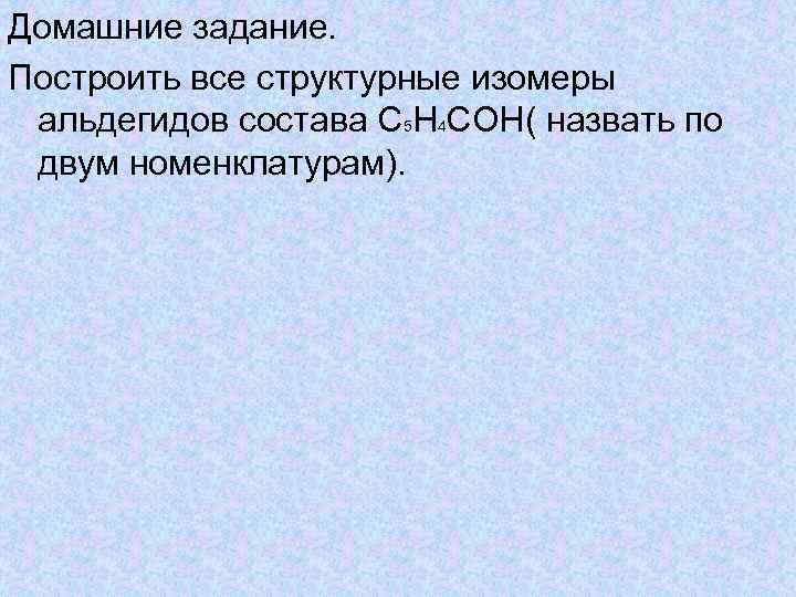 Домашние задание. Построить все структурные изомеры альдегидов состава С 5 Н 4 СОН( назвать