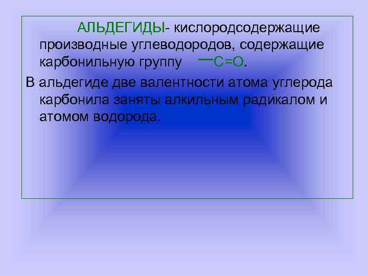 АЛЬДЕГИДЫ- кислородсодержащие производные углеводородов, содержащие карбонильную группу С=О. В альдегиде две валентности атома углерода