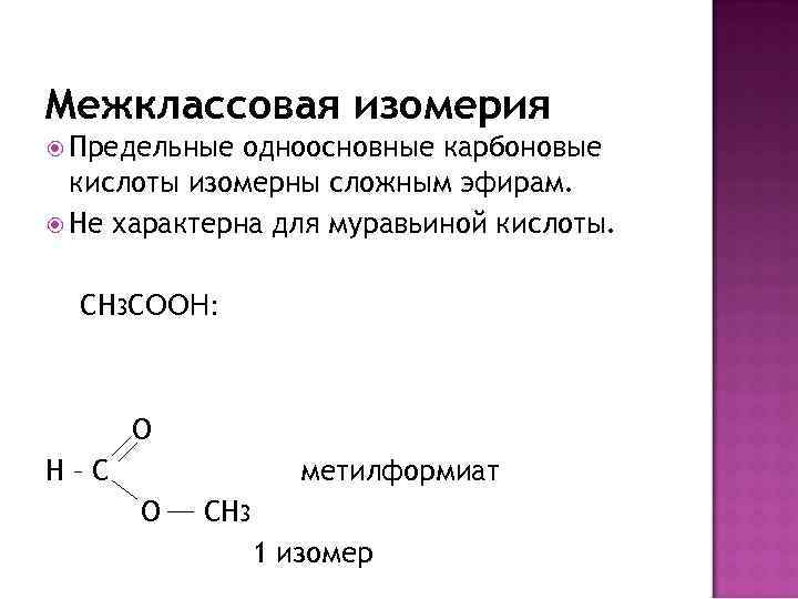 Межклассовая изомерия Предельные одноосновные карбоновые кислоты изомерны сложным эфирам. Не характерна для муравьиной кислоты.