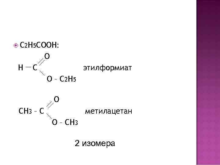  С 2 H 5 COOH: O H C этилформиат O – C 2