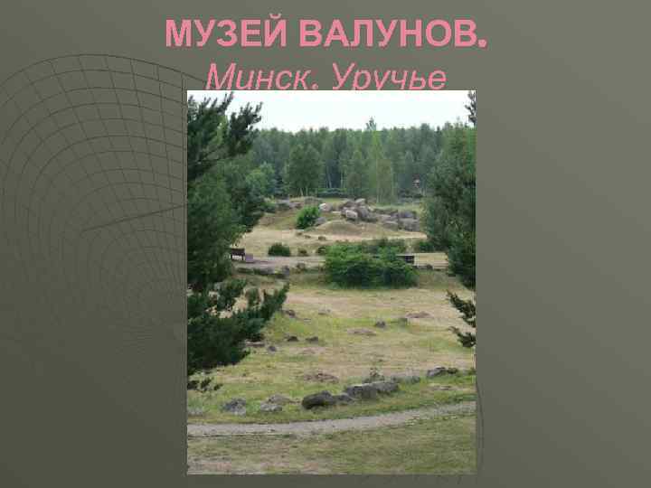 МУЗЕЙ ВАЛУНОВ. Минск. Уручье 