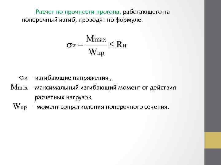 Расчет по прочности прогона, работающего на поперечный изгиб, проводят по формуле: - изгибающие напряжения