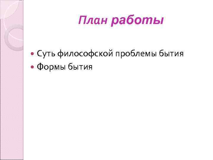 План работы Суть философской проблемы бытия Формы бытия 