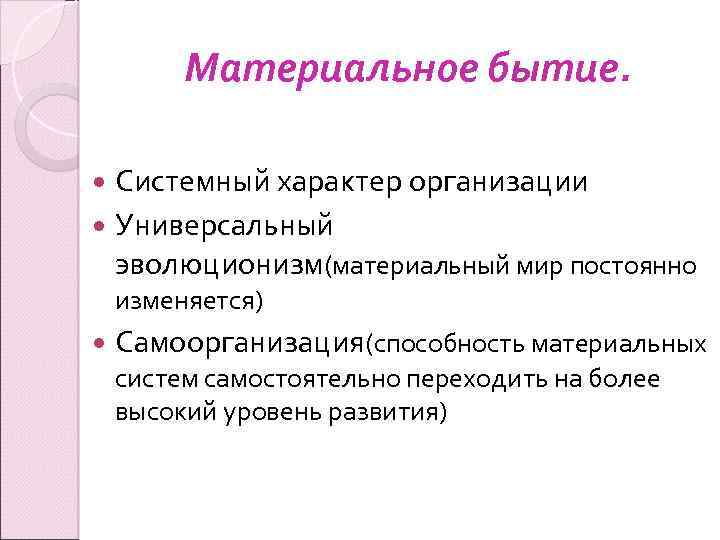 Материальное бытие. Системный характер организации Универсальный эволюционизм(материальный мир постоянно изменяется) Самоорганизация(способность материальных систем самостоятельно