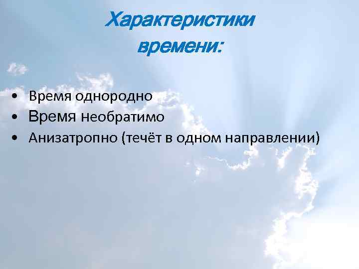 Характеристики времени: • Время однородно • Время необратимо • Анизатропно (течёт в одном направлении)