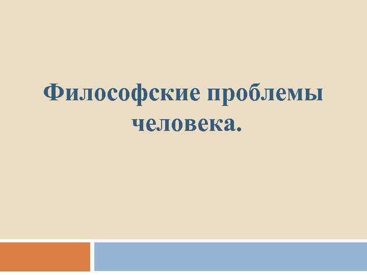 Философские проблемы человека. 