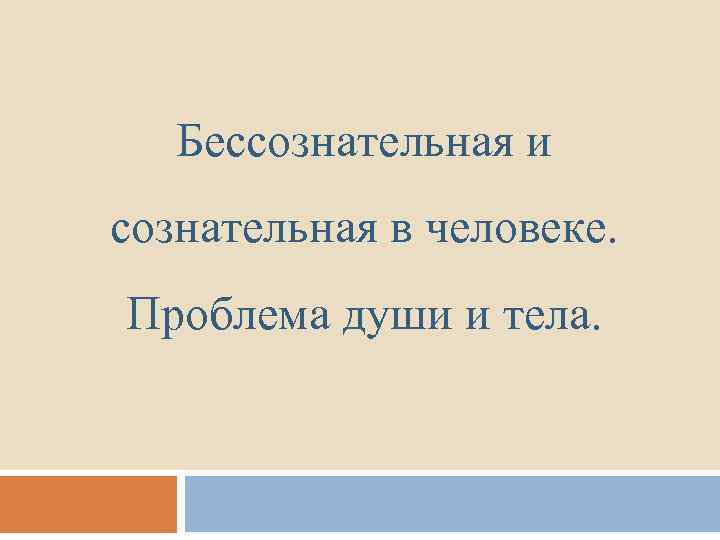 Бессознательная и сознательная в человеке. Проблема души и тела. 