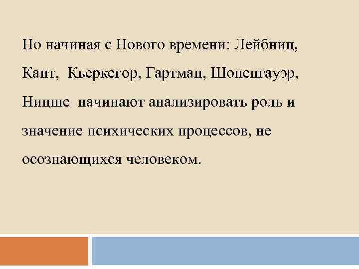 Но начиная с Нового времени: Лейбниц, Кант, Кьеркегор, Гартман, Шопенгауэр, Ницше начинают анализировать роль