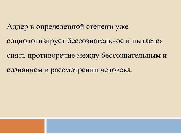 Адлер в определенной степени уже социологизирует бессознательное и пытается снять противоречие между бессознательным и
