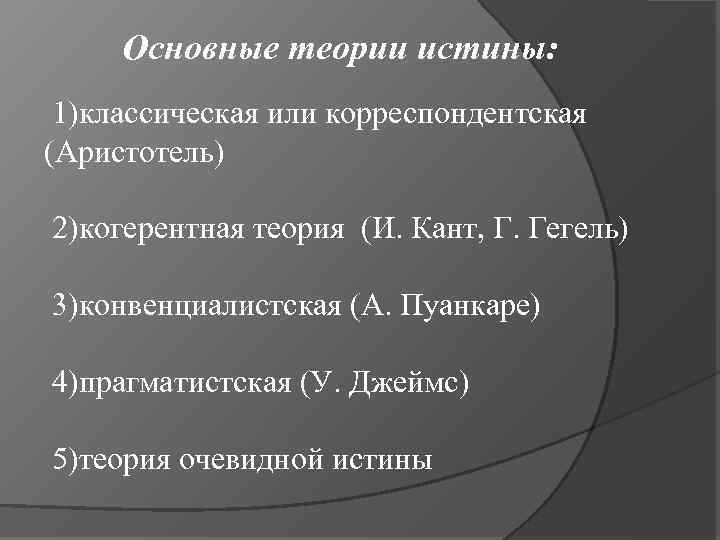 Основные теории истины: 1)классическая или корреспондентская (Аристотель) 2)когерентная теория (И. Кант, Г. Гегель) 3)конвенциалистская