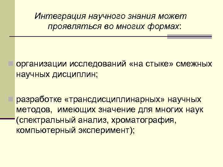 Интеграция научного знания может проявляться во многих формах: n организации исследований «на стыке» смежных