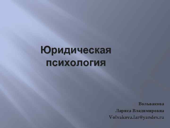 Юридическая психология Вольвакова Лариса Владимировна Volvakova. lar@yandex. ru 