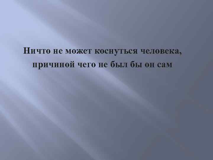 Ничто не может коснуться человека, причиной чего не был бы он сам 