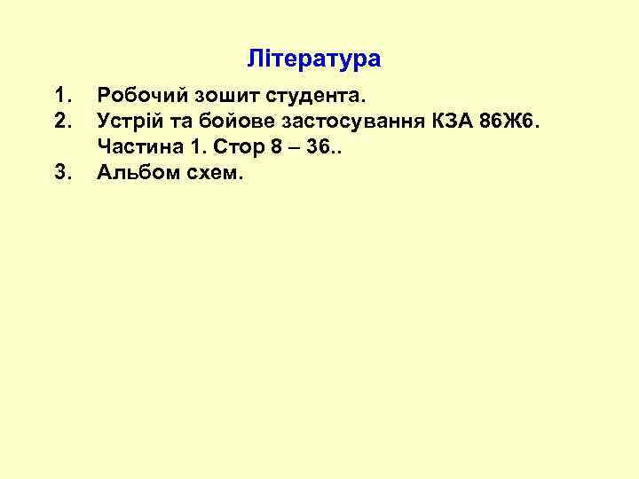 Література 1. 2. 3. Робочий зошит студента. Устрій та бойове застосування КЗА 86 Ж