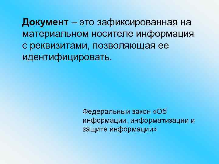 Документ – это зафиксированная на материальном носителе информация с реквизитами, позволяющая ее идентифицировать. Федеральный