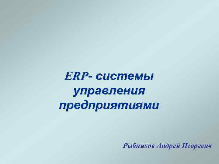 ERP- системы управления предприятиями Рыбников Андрей Игоревич 