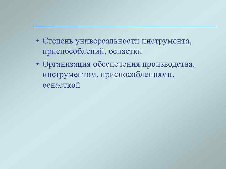  • Степень универсальности инструмента, приспособлений, оснастки • Организация обеспечения производства, инструментом, приспособлениями, оснасткой