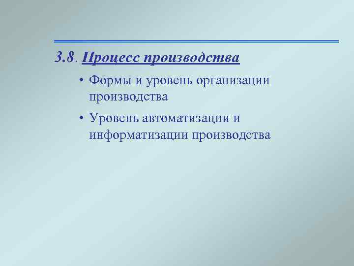 3. 8. Процесс производства • Формы и уровень организации производства • Уровень автоматизации и