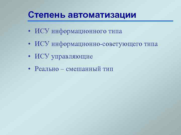 Степень автоматизации • ИСУ информационного типа • ИСУ информационно-советующего типа • ИСУ управляющие •